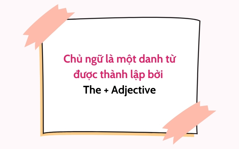 Chủ ngữ là một danh từ được thành lập bởi mạo từ "The" + Adjective