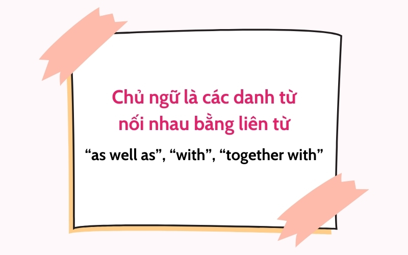 Chủ ngữ là các danh từ nối nhau bằng "as well as", "with", "together with"