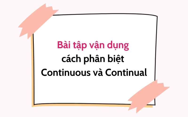 bài tập vận dụng cách phân biệt continual và continuous