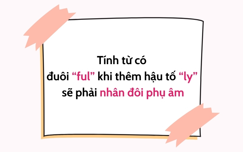 Tính từ có đuôi ful khi thêm hậu tố ly phải nhân đôi phụ âm