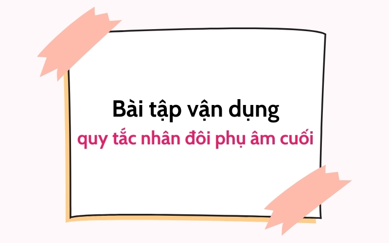 bài tập vận dụng quy tắc gấp đôi phụ âm cuối 