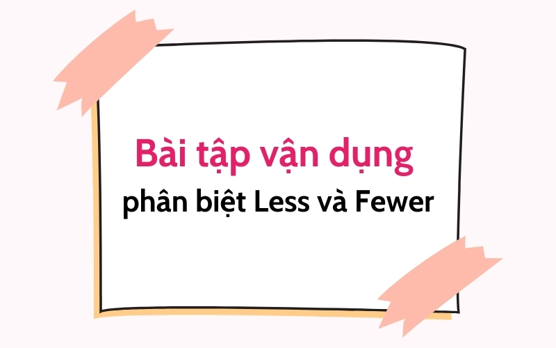 bài tập vận dụng cách phân biệt less vs fewer