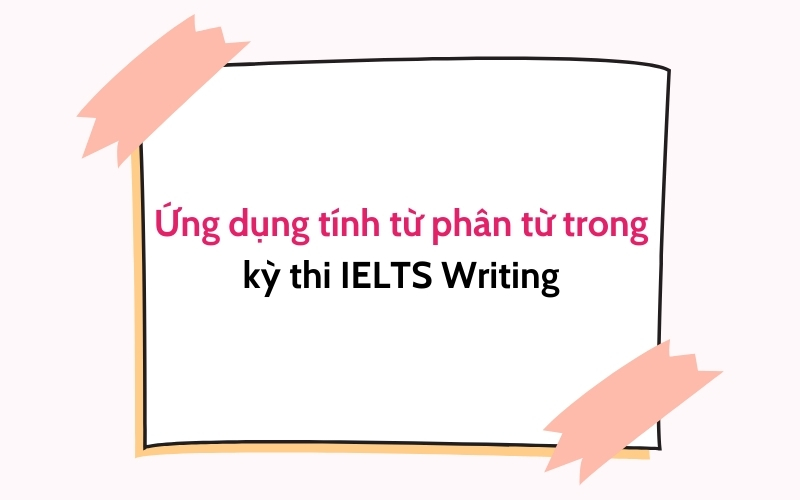 ứng dụng tính từ phân từ trong kỳ thi ielts