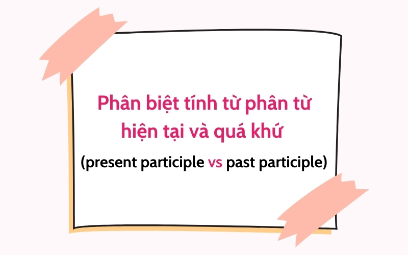 phân biệt tính từ phân từ hiện tại và quá khứ 