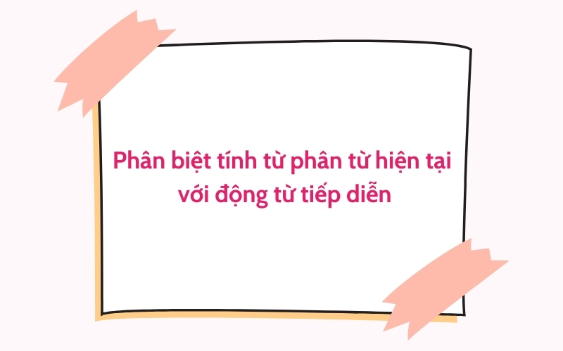 phân biệt tính từ phân từ hiện tại với động từ tiếp diễn