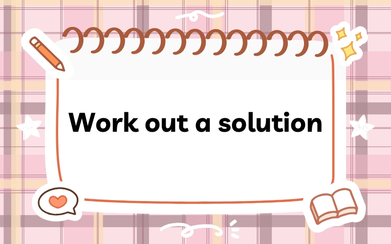 Work out a solution