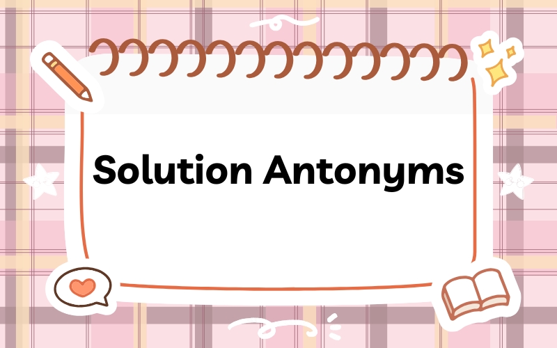 Từ trái nghĩa với Solution (Solution Antonyms)