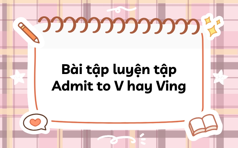 Bài tập luyện tập cấu trúc Admit to V hay Ving kèm đáp án