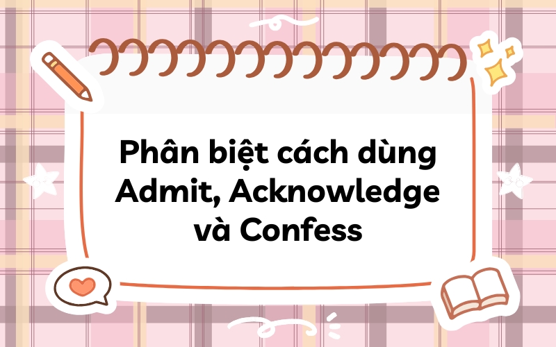 Phân biệt cách dùng Admit, Acknowledge và Confess