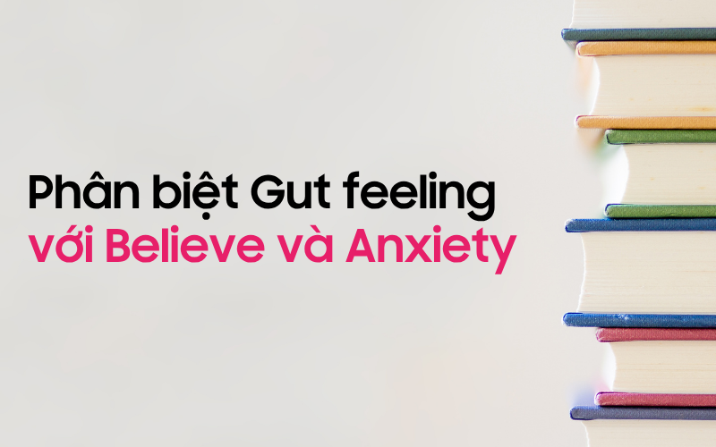 Phân biệt Gut feeling với Believe và Anxiety