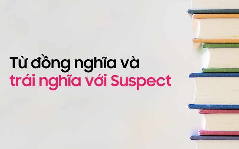 Một số từ đồng nghĩa và trái nghĩa với Suspect