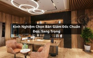 kinh nghiệm chọn bàn giám đốc